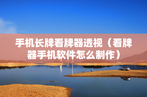 手机长牌看牌器透视（看牌器手机软件怎么制作）