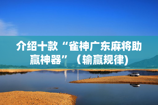 介绍十款“雀神广东麻将助赢神器”（输赢规律)