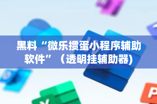 黑料“微乐掼蛋小程序辅助软件”（透明挂辅助器)