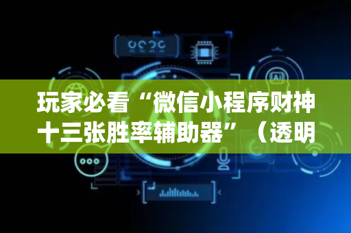 玩家必看“微信小程序财神十三张胜率辅助器”（透明挂辅助器)