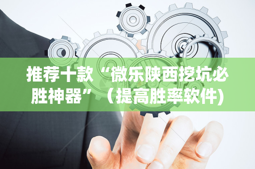 推荐十款“微乐陕西挖坑必胜神器”（提高胜率软件)