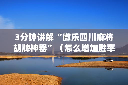 3分钟讲解“微乐四川麻将胡牌神器”（怎么增加胜率)