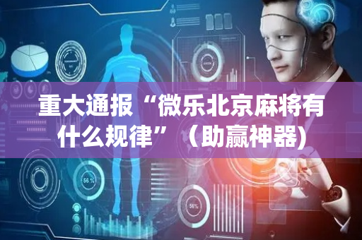 重大通报“微乐北京麻将有什么规律”（助赢神器)