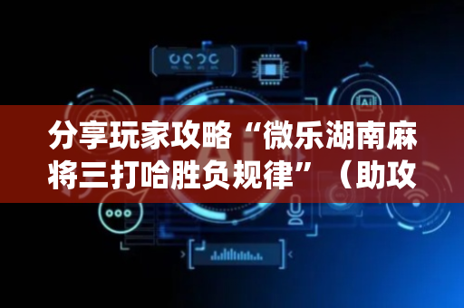分享玩家攻略“微乐湖南麻将三打哈胜负规律”（助攻神器)