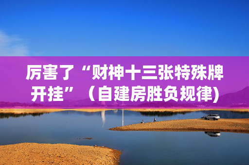 厉害了“财神十三张特殊牌开挂”（自建房胜负规律)