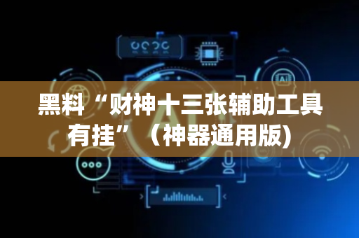黑料“财神十三张辅助工具有挂”（神器通用版)