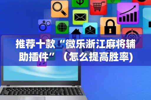 推荐十款“微乐浙江麻将辅助插件”（怎么提高胜率)