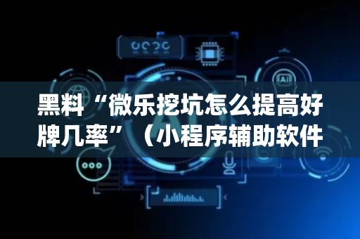 黑料“微乐挖坑怎么提高好牌几率”（小程序辅助软件)
