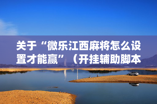 关于“微乐江西麻将怎么设置才能赢”（开挂辅助脚本)