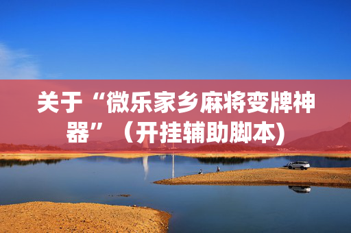 关于“微乐家乡麻将变牌神器”（开挂辅助脚本)