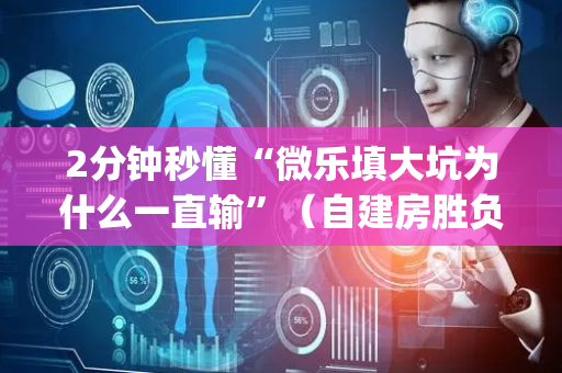 2分钟秒懂“微乐填大坑为什么一直输”（自建房胜负规律)