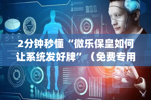 2分钟秒懂“微乐保皇如何让系统发好牌”（免费专用神器)