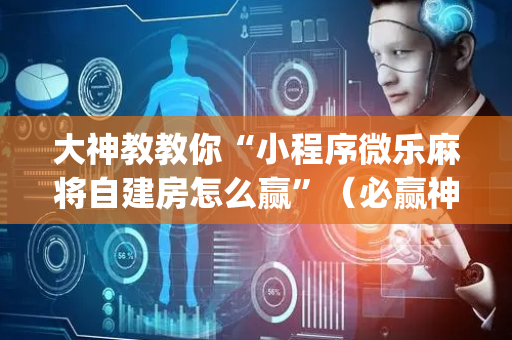 大神教教你“小程序微乐麻将自建房怎么赢”（必赢神器辅助器)