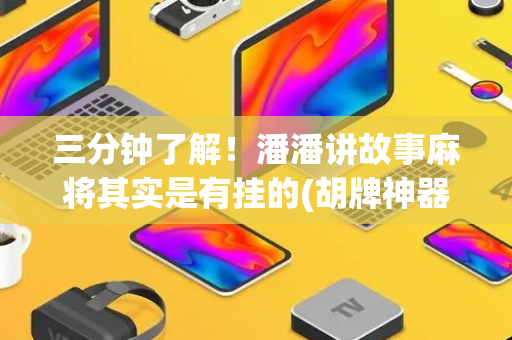 三分钟了解！潘潘讲故事麻将其实是有挂的(胡牌神器有猫腻吗)