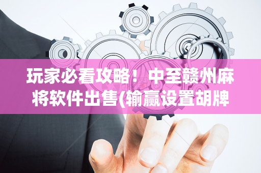 玩家必看攻略！中至赣州麻将软件出售(输赢设置胡牌规律)