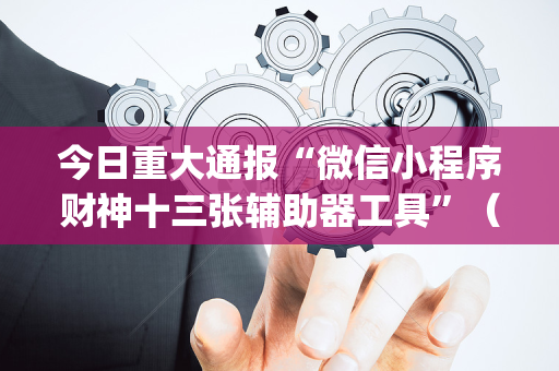 今日重大通报“微信小程序财神十三张辅助器工具”（究竟是不是有挂)