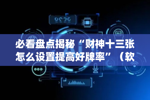 必看盘点揭秘“财神十三张怎么设置提高好牌率”（软件出售)