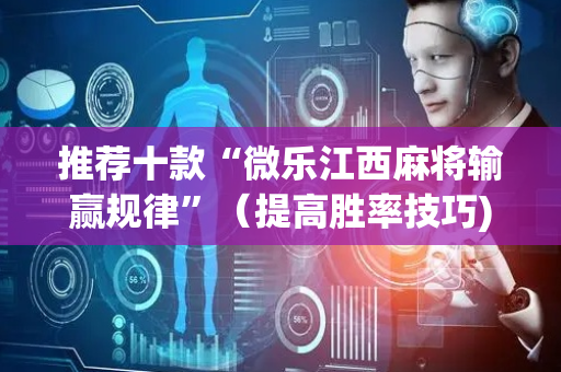 推荐十款“微乐江西麻将输赢规律”（提高胜率技巧)