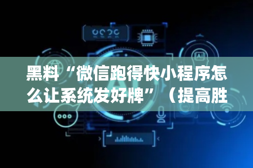黑料“微信跑得快小程序怎么让系统发好牌”（提高胜率技巧)