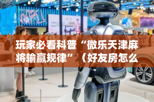 玩家必看科普“微乐天津麻将输赢规律”（好友房怎么才能赢)