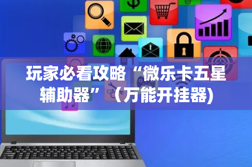 玩家必看攻略“微乐卡五星辅助器”（万能开挂器)
