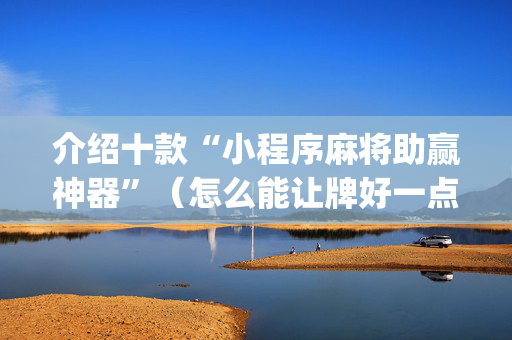 介绍十款“小程序麻将助赢神器”（怎么能让牌好一点)