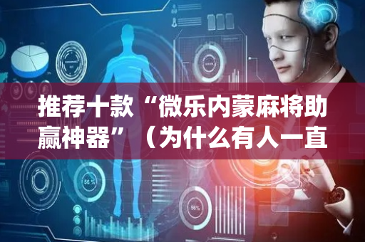 推荐十款“微乐内蒙麻将助赢神器”（为什么有人一直赢)