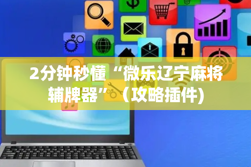 2分钟秒懂“微乐辽宁麻将辅牌器”（攻略插件)