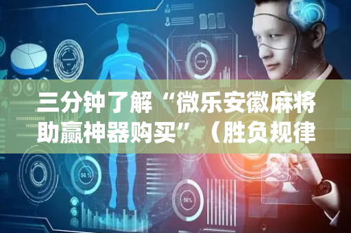 三分钟了解“微乐安徽麻将助赢神器购买”（胜负规律拿好牌)