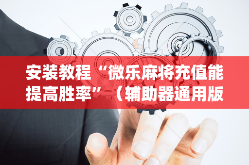 安装教程“微乐麻将充值能提高胜率”（辅助器通用版)