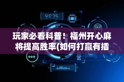 玩家必看科普！福州开心麻将提高胜率(如何打赢有插件吗)