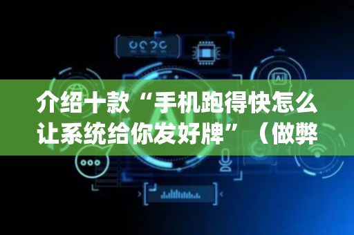 介绍十款“手机跑得快怎么让系统给你发好牌”（做弊器软件下载)