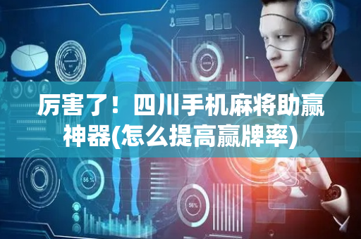 厉害了！四川手机麻将助赢神器(怎么提高赢牌率)