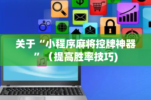 关于“小程序麻将控牌神器”（提高胜率技巧)