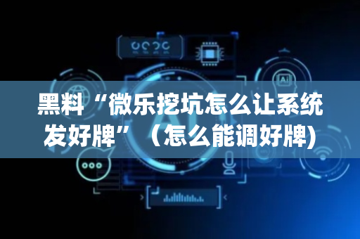 黑料“微乐挖坑怎么让系统发好牌”（怎么能调好牌)