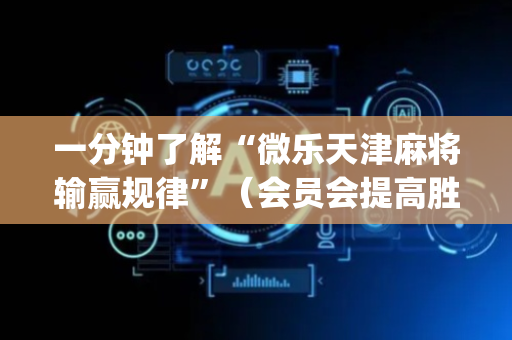 一分钟了解“微乐天津麻将输赢规律”（会员会提高胜率吗)