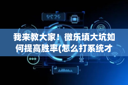 我来教大家！微乐填大坑如何提高胜率(怎么打系统才能给好牌)