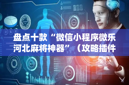 盘点十款“微信小程序微乐河北麻将神器”（攻略插件)