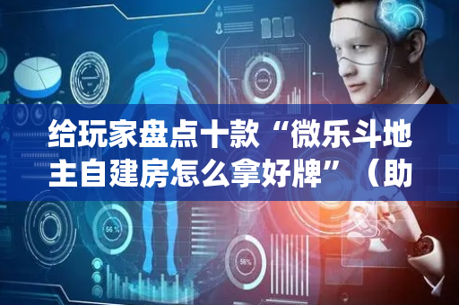 给玩家盘点十款“微乐斗地主自建房怎么拿好牌”（助赢神器购买)
