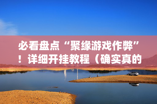 必看盘点“聚缘游戏作弊”！详细开挂教程（确实真的有挂)-抖音