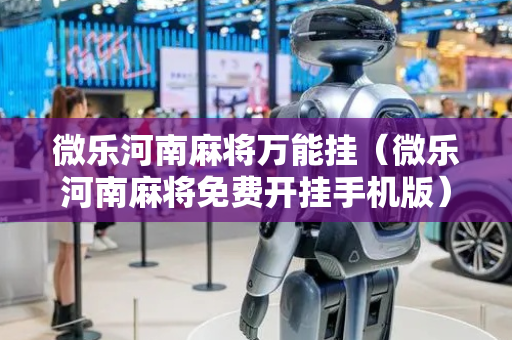 微乐河南麻将万能挂（微乐河南麻将免费开挂手机版）