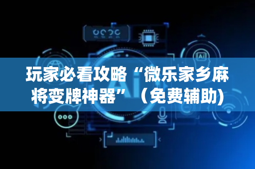 玩家必看攻略“微乐家乡麻将变牌神器”（免费辅助)