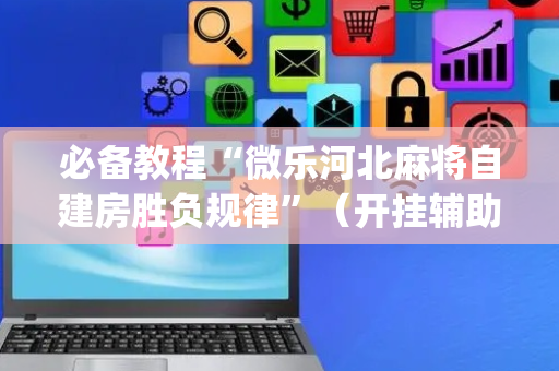 必备教程“微乐河北麻将自建房胜负规律”（开挂辅助脚本)