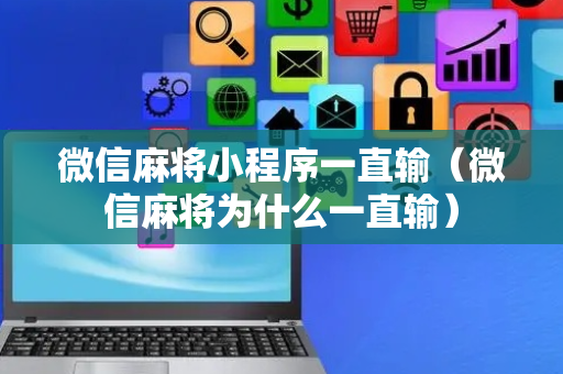 微信麻将小程序一直输（微信麻将为什么一直输）