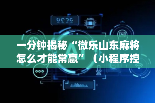 一分钟揭秘“微乐山东麻将怎么才能常赢”（小程序控牌器)