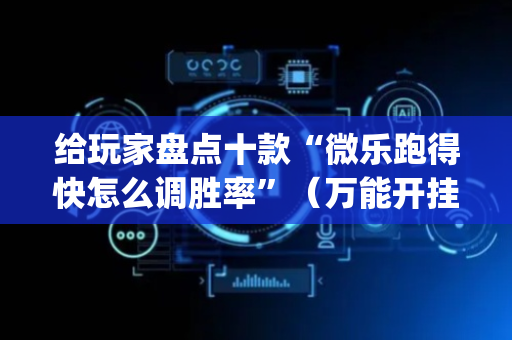 给玩家盘点十款“微乐跑得快怎么调胜率”（万能开挂神器)