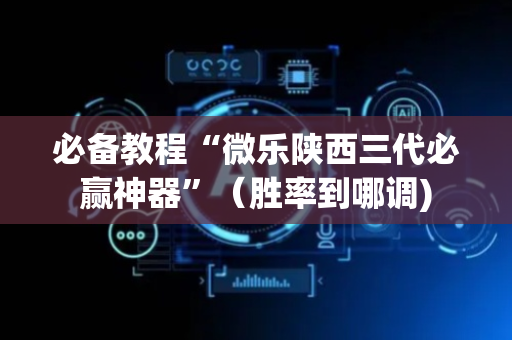 必备教程“微乐陕西三代必赢神器”（胜率到哪调)