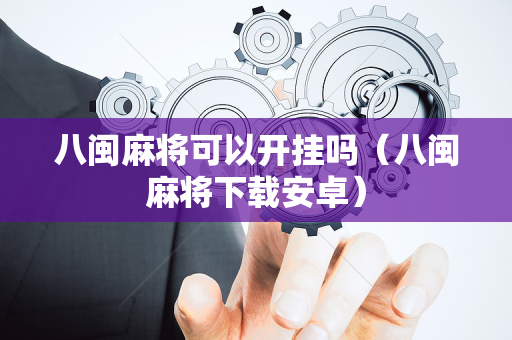 八闽麻将可以开挂吗（八闽麻将下载安卓）