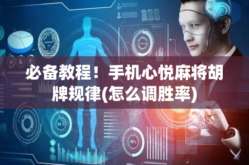 必备教程！手机心悦麻将胡牌规律(怎么调胜率)
