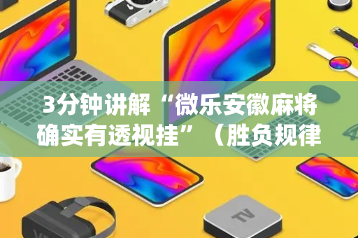 3分钟讲解“微乐安徽麻将确实有透视挂”（胜负规律拿好牌)
